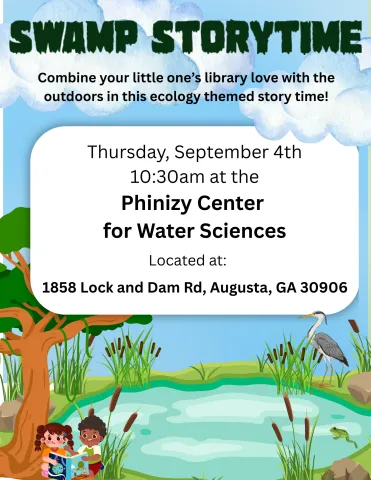 Pictured: A pond background with an egret and frog in the water, and two smiling children standing under a tree. In the sky above the pond is a clouds and text in a white box that reads "Swamp Storytime Combine your little one's love for libraries with ecology in this swamp themed story time. Thursday September 4th at 10:30am, Phinizy Center for Water Sciences. Located at 1858 Lock and Dam Road  Augusta, GA 30906